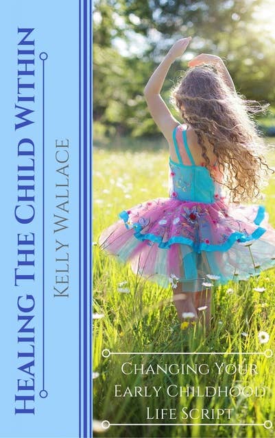 Healing The Child Within: Changing Your Early Childhood Life Script
