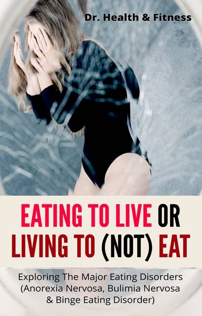 Eating To Live Or Living To (Not) Eat: Exploring The Major Eating Disorders (Anorexia Nervosa, Bulimia Nervosa & Binge Eating Disorder)
