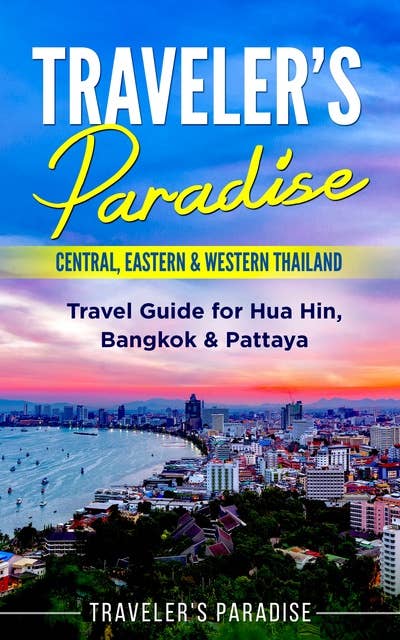 Traveler's Paradise - Central, Eastern & Western Thailand: Travel Guide for Hua Hin, Bangkok & Pattaya