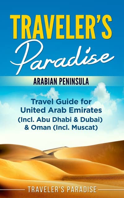 Traveler's Paradise - Arabian Peninsula: Travel Guide for United Arab Emirates (Incl. Abu Dhabi & Dubai) & Oman (Incl. Muscat)