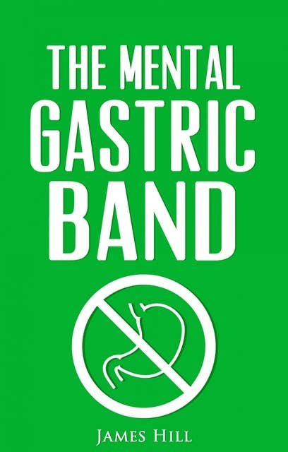 The Mental Gastric Band: How to Lose Weight & Stay Slim Easily!