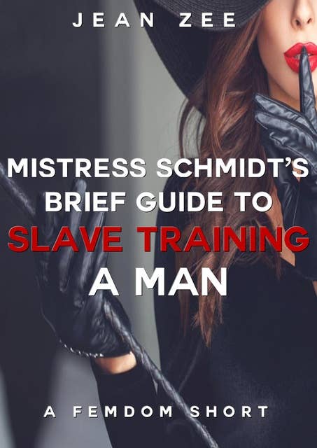Mistress Schmidt's Brief Guide to Slave Training a Man: A Femdom Short