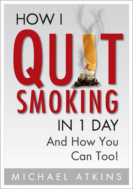 How I Quit Smoking in 1 Day... And How You Can Too!: A Simple, Step-By-Step Guide To Quit Smoking For Good, Without the Stress.