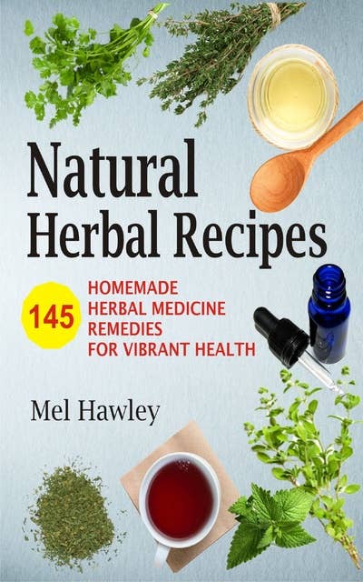 Natural Herbal Recipes: 145 Homemade Herbal Medicine Remedies for Vibrant Health
