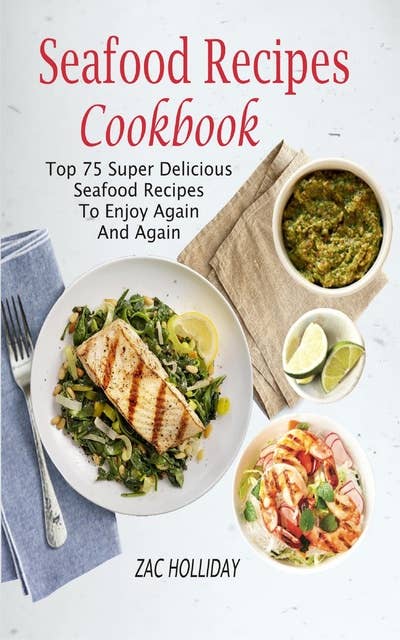 Seafood Recipes Cookbook: Top 75 Super Delicious Seafood Recipes To Enjoy Again And Again