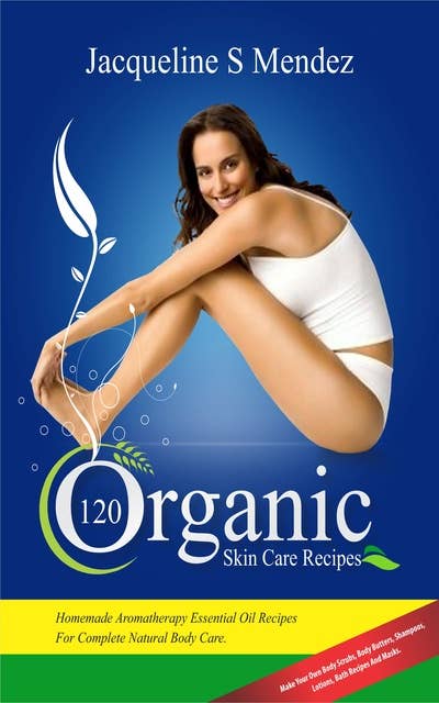 120 Organic Skin Care Recipes: Homemade Aromatherapy Essential Oil Recipes For Complete Natural Body Care. Make Your Own Body Scrubs, Body Butters, Shampoos, Lotions, Bath Recipes And Masks. (organic body ... homemade body butter, body care recipes): Homemade Aromatherapy Essential Oil Recipes For Complete Natural Body Care.  Make Your Own Body Scrubs, Body Butters, Shampoos,  Lotions, Bath Recipes And Masks.   (organic body ... homemade body butter, body care recipes)