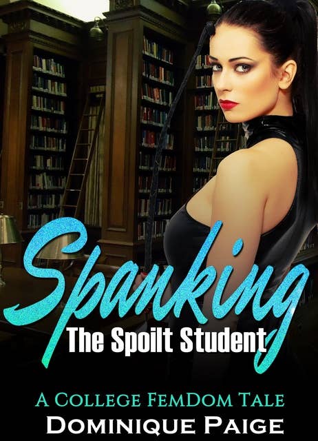 Spanking The Spoilt Student: A College FemDom Tale