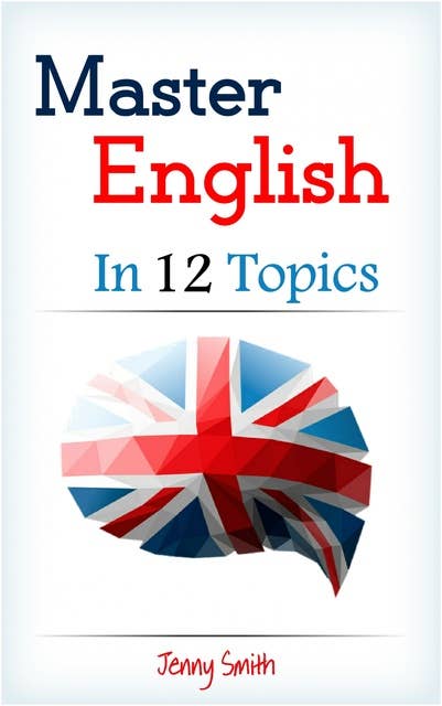 Master English in 12 Topics: Over 200 intermediate words and phrases explained