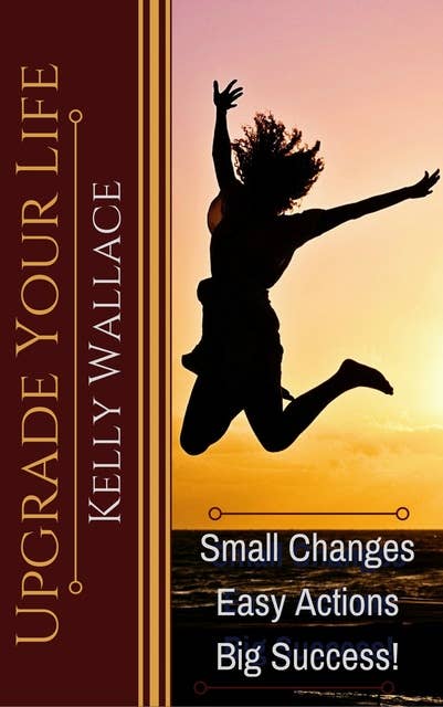 Upgrade Your Life: Small Changes Easy Actions Big Success