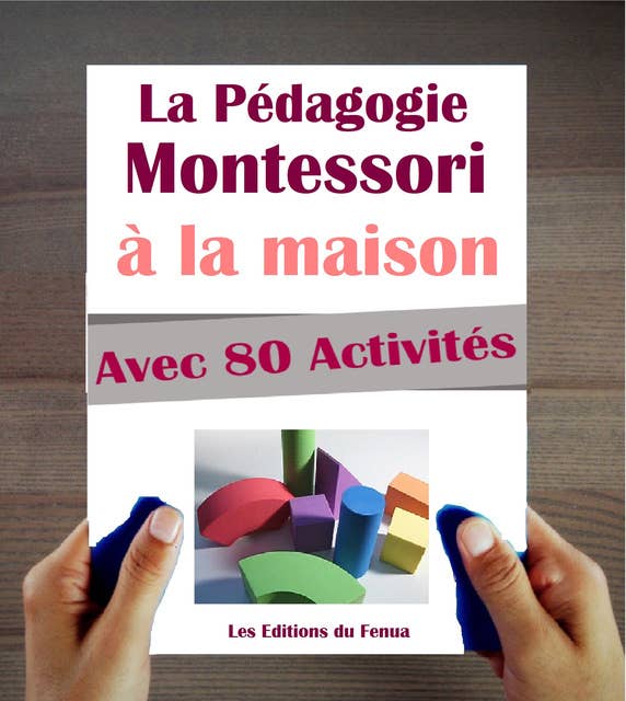 Le Manuel de la Pédagogie Montessori à la Maison. Explications, Conseils et 80 activités proposées.