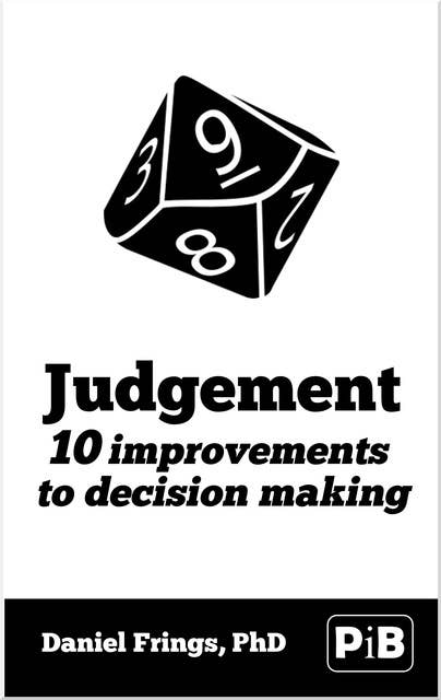 Judgement: 10 Improvements to Decision Making: 10 improvements to decision making.