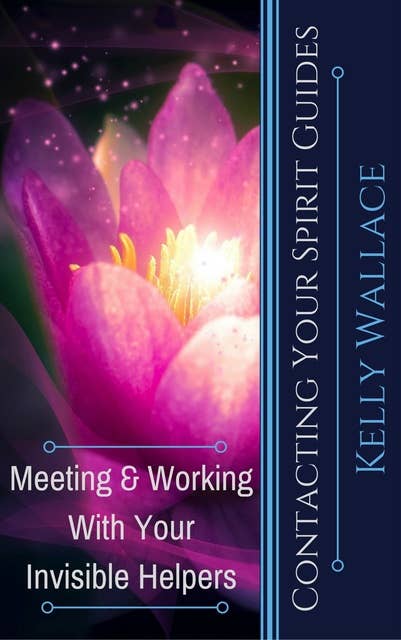 Contacting Your Spirit Guides: Meeting and Working With Your Invisible Helpers