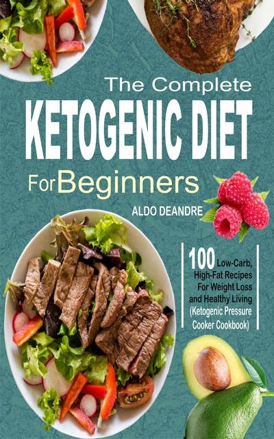 The Complete Ketogenic Diet for Beginners: 100 Low-Carb, High-Fat Recipes For Weight Loss and Healthy Living (Ketogenic Pressure Cooker Cookbook)