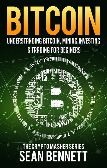 Bitcoin: Understanding Bitcoin, Mining, Investing & Trading for Beginners