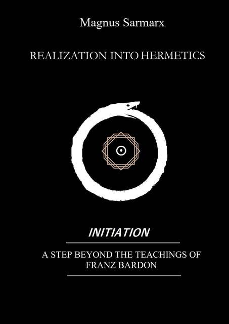 Realization Into Hermetics Initiation: A Step Beyond The Teachings Of Franz Bardon