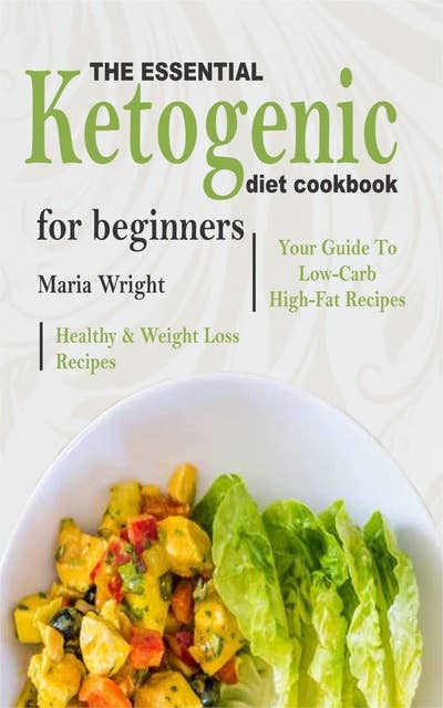 The Essential Ketogenic Diet CookBook For Beginners: Your Guide To Low-Carb, High-Fat, Healthy & Weight Loss Recipes