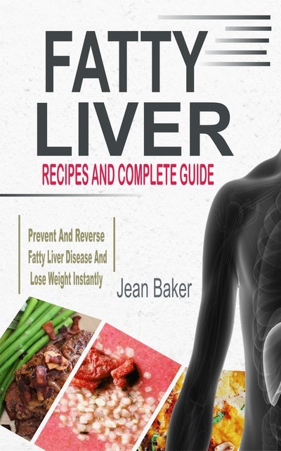 Fatty Liver Recipes And Complete Guide To Prevent And Reverse Fatty Liver Disease And Lose