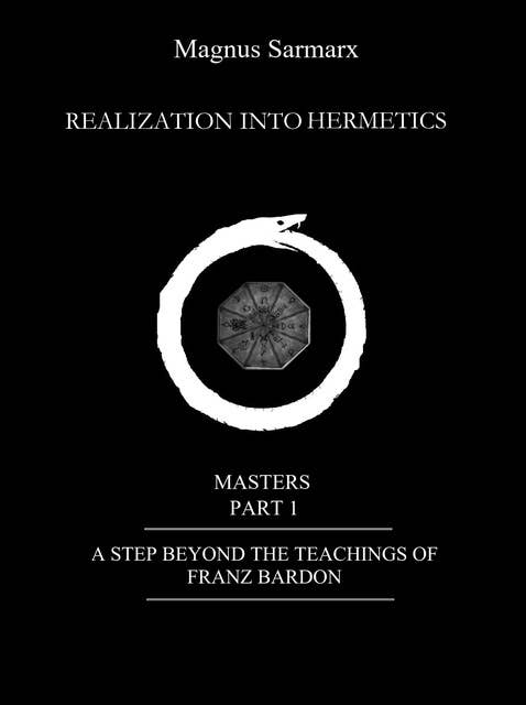Realization Into Hermetics Masters Part 1: A Step Beyond The Teachings Of Franz Bardon