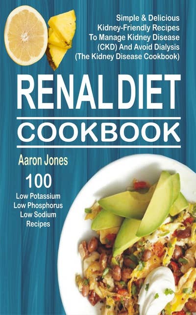 Renal Diet Cookbook: 100 Simple & Delicious Kidney-Friendly Recipes To Manage Kidney Disease (CKD) And Avoid Dialysis (The Kidney Disease Cookbook)
