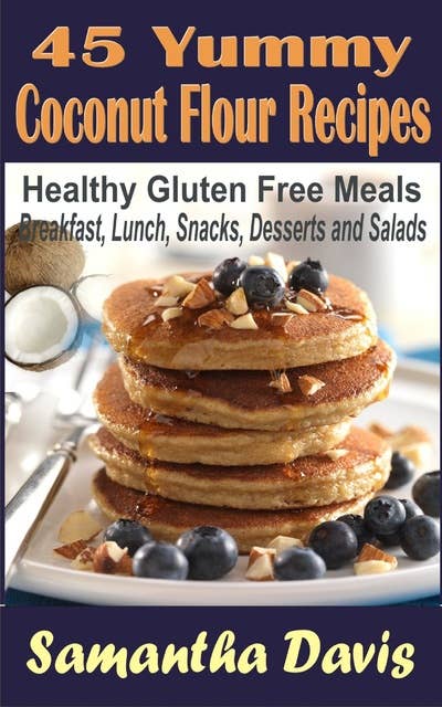 45 Yummy Coconut Flour Recipes: Healthy Gluten Free Meals For Breakfast,Lunch,Snacks,Desserts,Salads