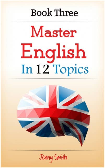 Master English in 12 Topics. Book Three: 182 intermediate words and phrases explained