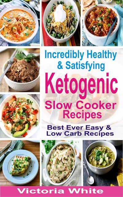 Incredibly Healthy and Satisfying Ketogenic Slow Cooker Recipes: Best Ever Easy and Low Carb Recipes