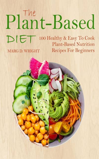 The Plant-Based Diet CookBook: 100 Healthy & Easy To Cook Plant-Based Nutrition Recipes For Beginners
