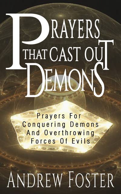 Prayer That Cast Out Demons: Prayers for Conquering Demons and Overthrowing Forces of Evils