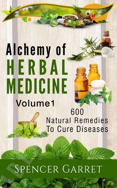 Alchemy of Herbal Medicine: 600 Natural remedies to Cure Diseases
