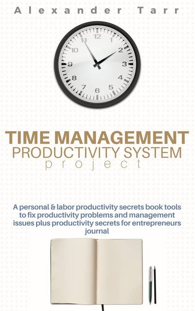 Time Management Productivity System Project: A personal & labor productivity secrets book tools to fix productivity problems and management issues plus productivity secrets for entrepreneurs journal