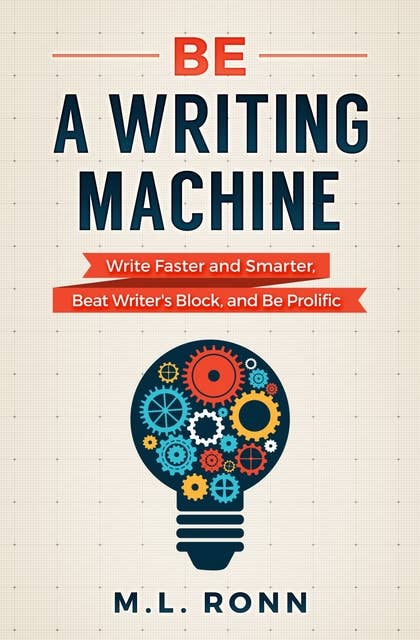 Be a Writing Machine: Write Faster and Smarter, Beat Writer’s Block, and Be Prolific