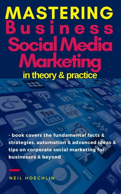 Mastering Business Social Media Marketing in Theory & Practice: book covers the fundamental facts & strategies, automation & advanced ideas & tips on corporate social marketing for businesses & beyond
