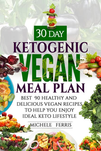30 Day Ketogenic Vegan Meal Plan:Best 90 Healthy and Delicious Vegan Recipes to Help You Enjoy Ideal Keto Lifestyle: Best 90 Healthy and Delicious Vegan Recipes to Help You Enjoy Ideal Keto Lifestyle