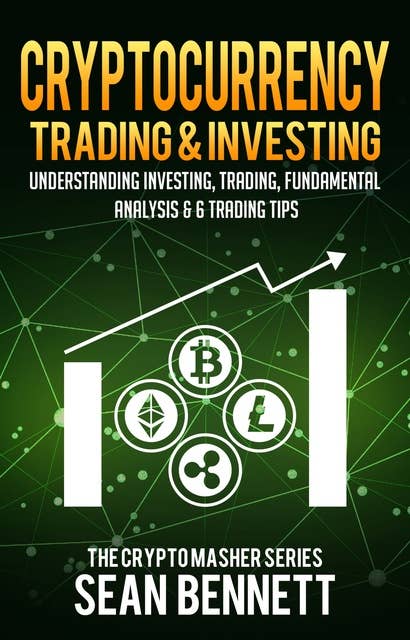 Cryptocurrency Trading & Investing: Understanding Investing, Trading, Fundamental Analysis & 6 Trading Tips: Understanding Investing, Trading, Fundamental Analysis & 6 Trading Tips