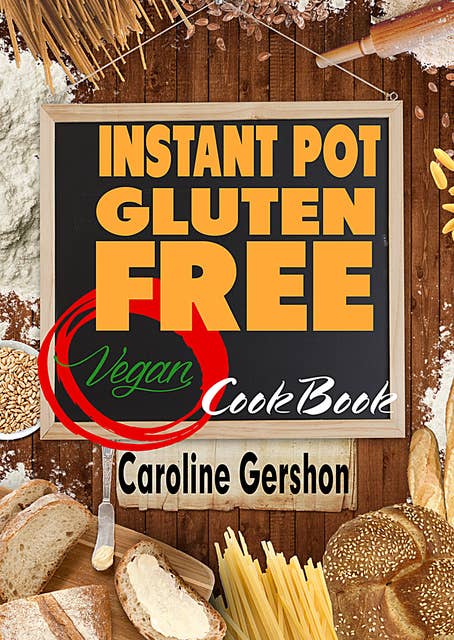 Instant Pot Gluten Free Vegan Cookbook: Gluten-Free Vegan Recipes 2018