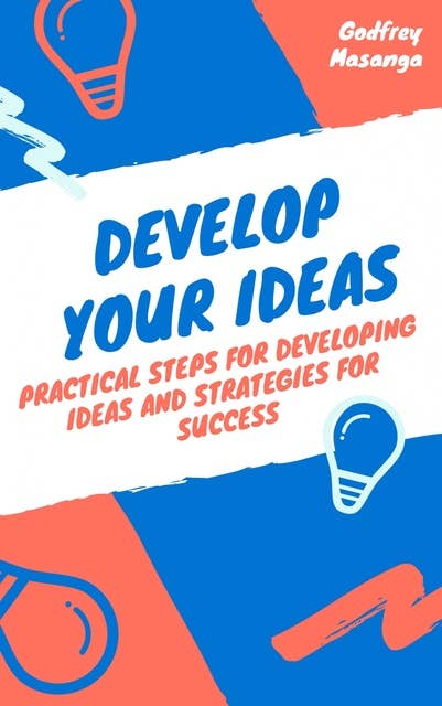 Develop Your Ideas: Practical Steps for Developing Ideas and Strategies for Success