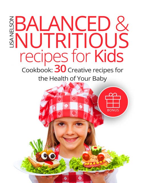 Balanced & Nutritious recipes for Kids: Cookbook: 30 Creative recipes for the Health of Your Baby