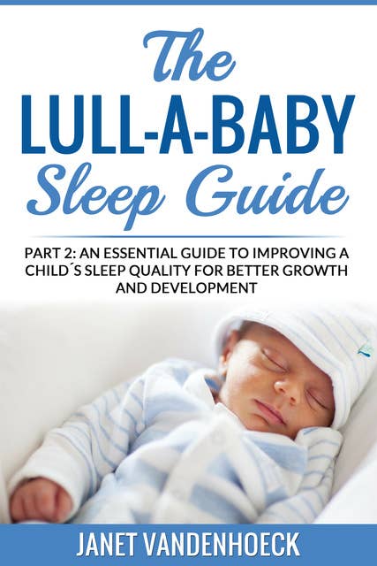 The Lull-A-Baby Sleep Guide 2: An Essential Guide To Improving a Child's Sleep Quality For Better Growth and Development