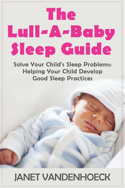 The Lull-A-Baby Sleep Guide 3: Solve Your Child's Sleep Problems: Helping Your Child Develop Good Sleep Practices