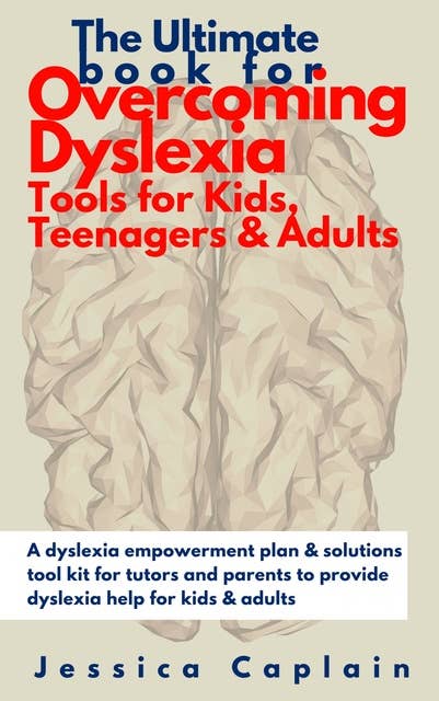 The Ultimate Book for Overcoming Dyslexia - Tools for Kids, Teenagers & Adults: A dyslexia empowerment plan & solutions tool kit for tutors and parents to provide dyslexia help for kids & adults