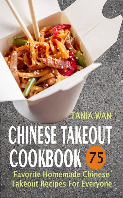 Chinese Takeout Cookbook: 75 Favorite Homemade Chinese Takeout Recipes For Everyone