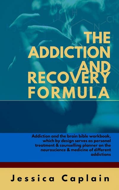 The Addiction and Recovery Formula: Addiction and the brain bible workbook, which by design serves as personal treatment & counselling planner on the neuroscience & medicine of different addictions