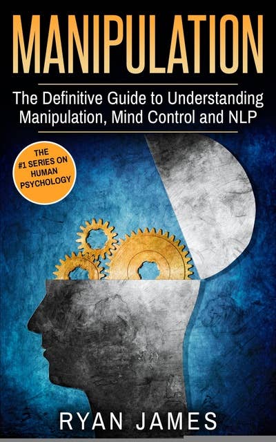 Manipulation: The Definitive Guide to Understanding Manipulation, Mind Control and NLP