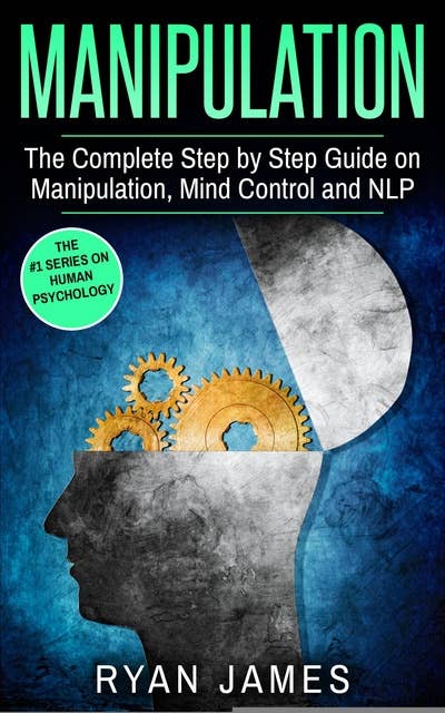 Manipulation: The Complete Step-by-Step Guide on Manipulation, Mind Control, and NLP