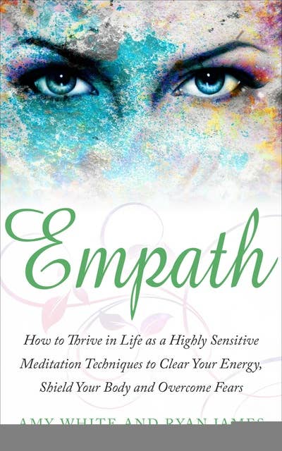 Empath: How to Thrive in Life as A Highly Sensitive – Meditation Techniques to Clear Your Energy, Shield Your Body, and Overcome Fears