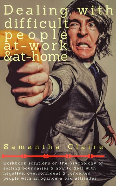 Dealing With Difficult People At Work & At Home: Workbook solutions on the psychology of setting boundaries & how to deal with negative, overconfident & conceited people with arrogance & bad attitudes