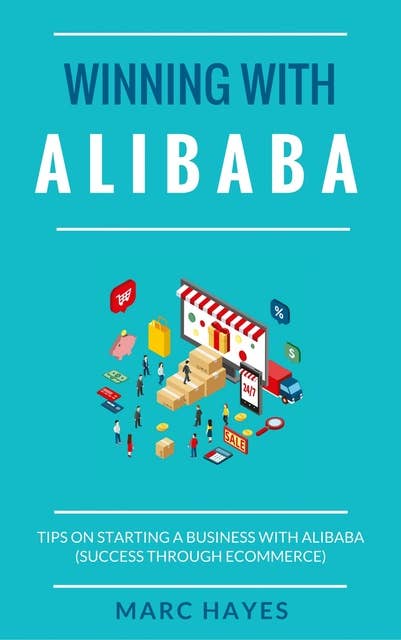 Winning With Alibaba: Tips on Starting a Business with Alibaba (Success Through Ecommerce)