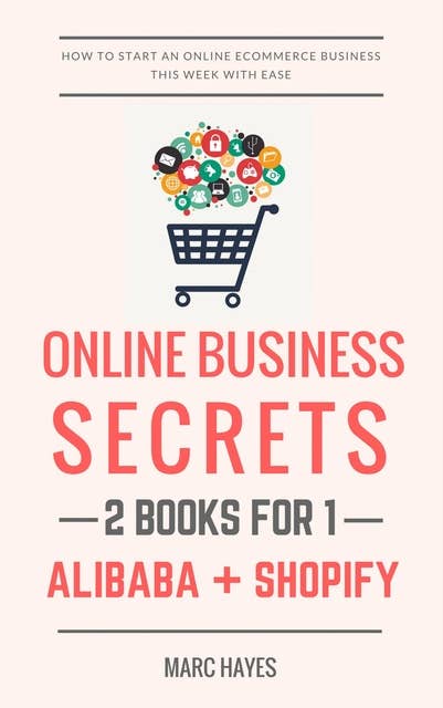 Online Business Secrets (2 Books for 1): How To Start An Online Ecommerce Business This Week With Ease (Alibaba + Shopify)