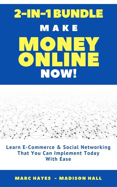 Make Money Online Now! (2-in-1 Bundle): Learn E-Commerce & Social Networking That You Can Implement Today With Ease