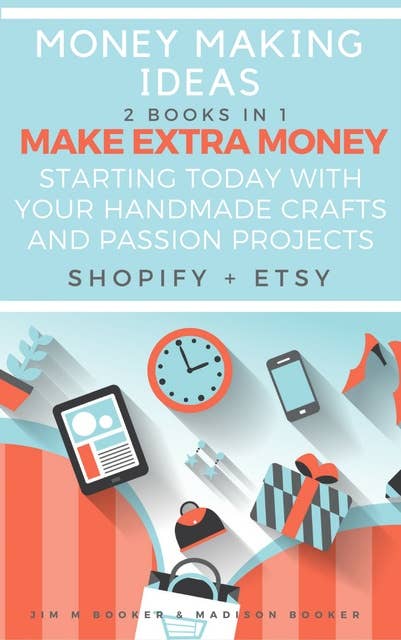 Money Making Ideas: 2 Books In 1 [Make Extra Money Starting Today With Your Handmade Crafts And Passion Projects (Shopify + Etsy)]: Make Extra Money Starting Today With Your Handmade Crafts And Passion Projects (Shopify + Etsy)